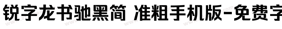 锐字龙书驰黑简 准粗手机版字体转换